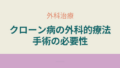 クローン病における外科手術の必要性。どのような症状や合併症で手術が検討されるかを説明